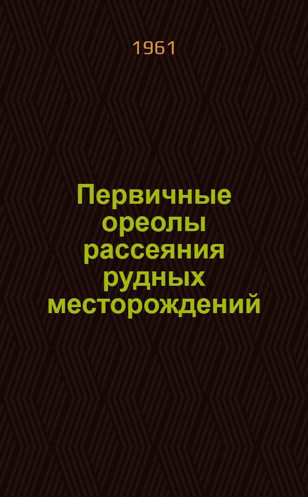 Первичные ореолы рассеяния рудных месторождений : (По данным зарубежной литературы)