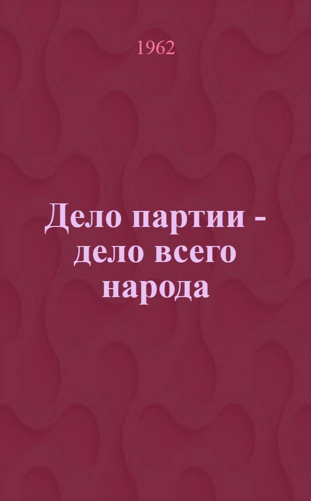 Дело партии - дело всего народа : (Из опыта работы культпросветучреждений) : Сборник материалов