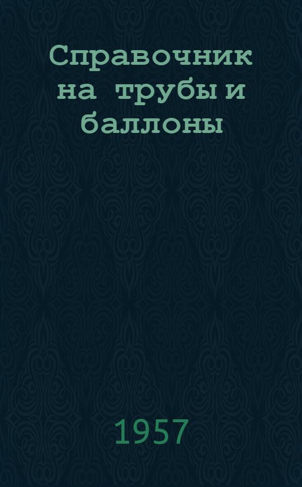 Справочник на трубы и баллоны : Сост. по гос. стандартам и техн. условиям