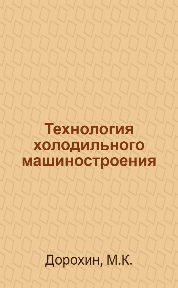 Технология холодильного машиностроения : Учебник для техн. специальностей вузов