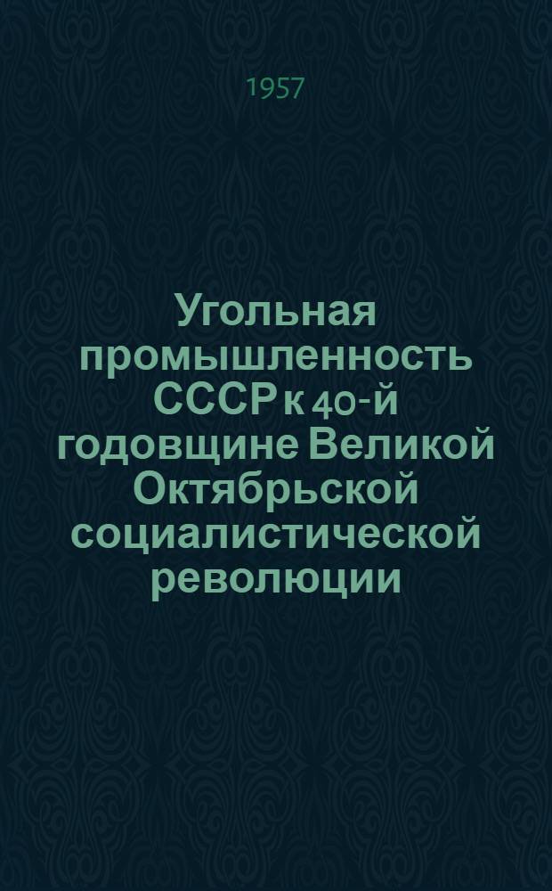Угольная промышленность СССР к 40-й годовщине Великой Октябрьской социалистической революции