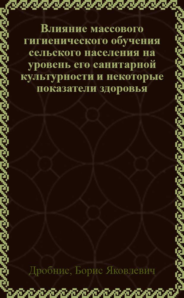 Влияние массового гигиенического обучения сельского населения на уровень его санитарной культурности и некоторые показатели здоровья : Автореферат дис. на соискание учен. степени канд. мед. наук
