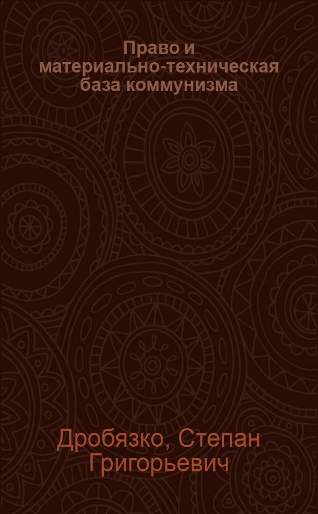 Право и материально-техническая база коммунизма : (По материалам законодательства в области пром-сти Рос. Федерации, БССР и некоторых других союзных республик)