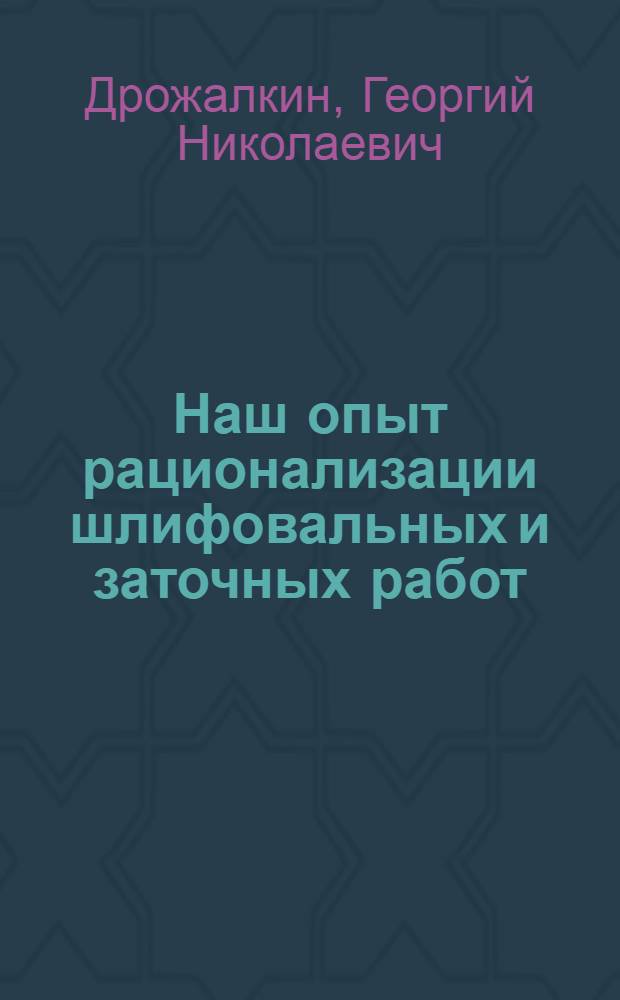 Наш опыт рационализации шлифовальных и заточных работ : Ленингр. завод полигр. машин