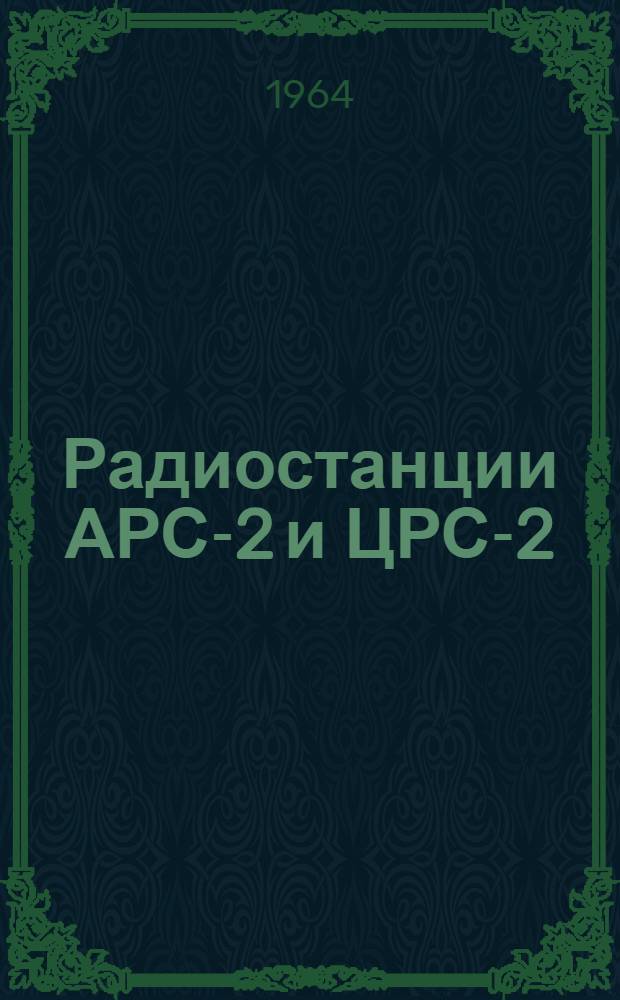 Радиостанции АРС-2 и ЦРС-2 : (Пособие по эксплуатации и ремонту)
