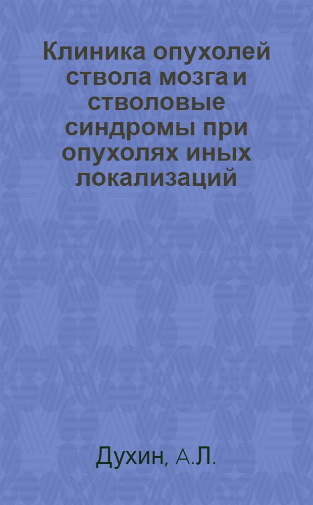 Клиника опухолей ствола мозга и стволовые синдромы при опухолях иных локализаций : Автореферат дис. на соискание учен. степени доктора мед. наук
