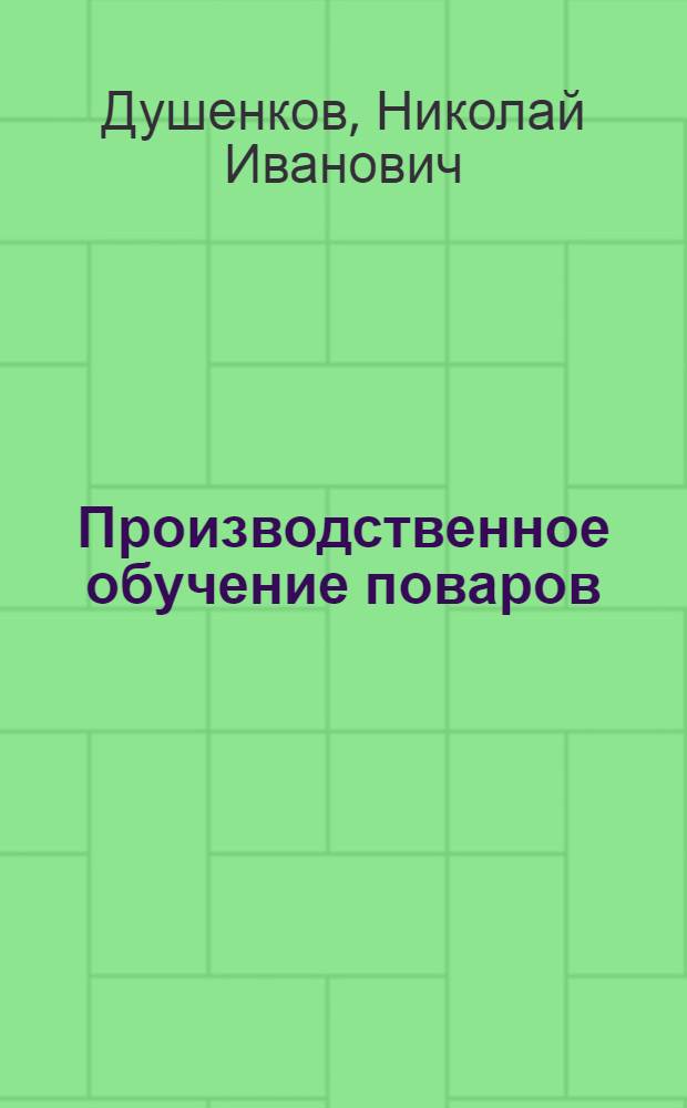 Производственное обучение поваров : (Из опыта Ленингр. школы кулинарного ученичества)
