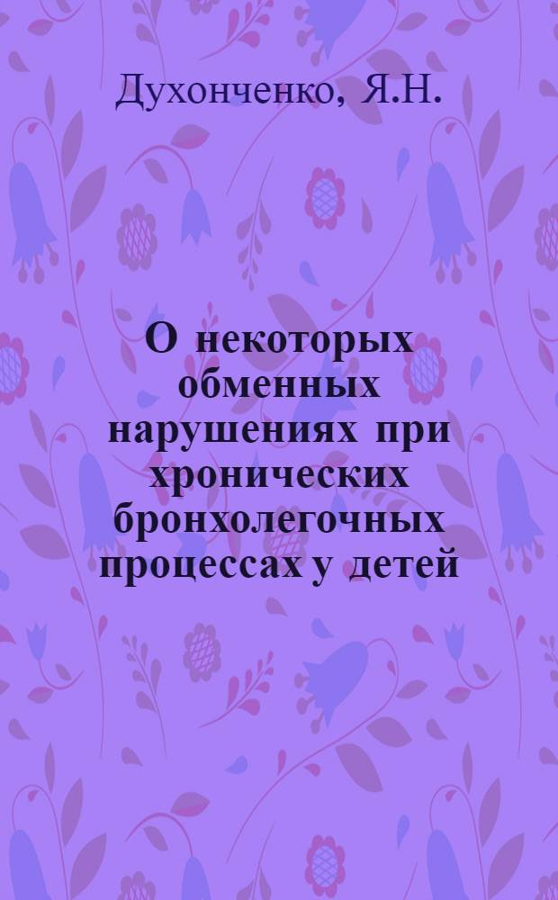 О некоторых обменных нарушениях при хронических бронхолегочных процессах у детей : Автореферат дис. на соискание учен. степени канд. мед. наук : (758)