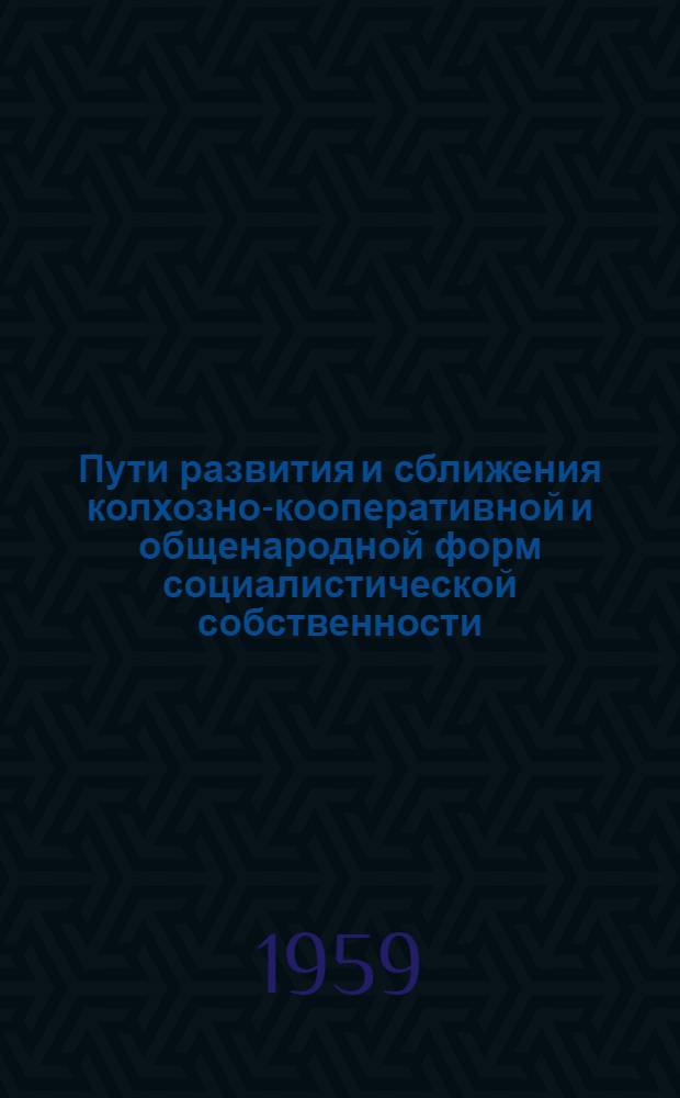 Пути развития и сближения колхозно-кооперативной и общенародной форм социалистической собственности