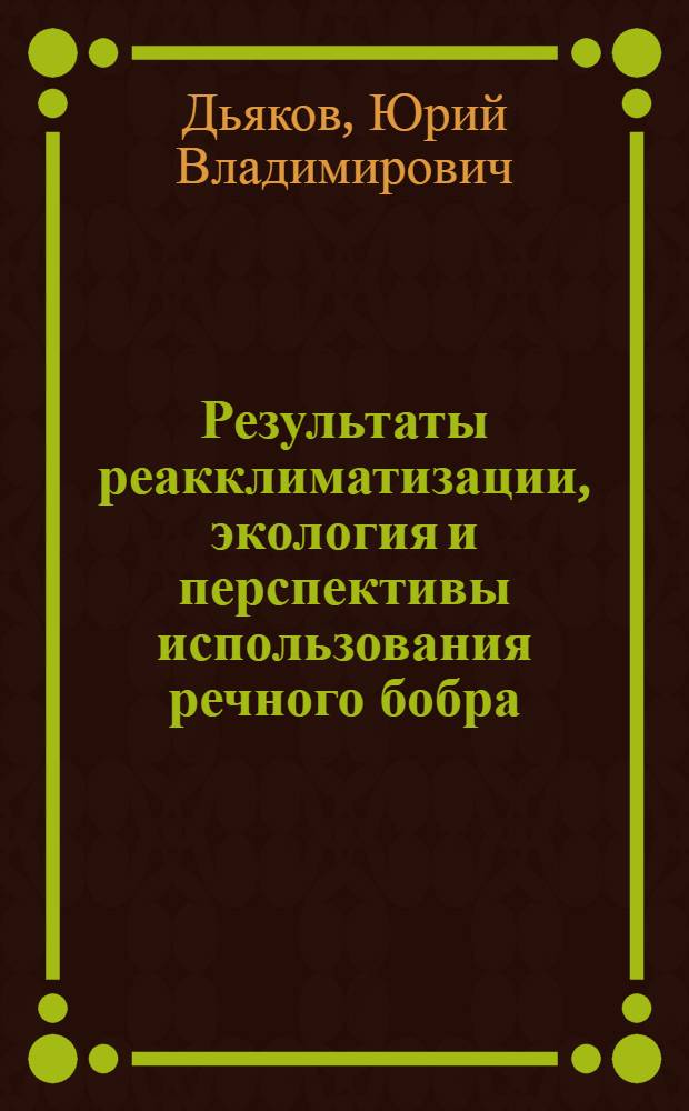 Результаты реакклиматизации, экология и перспективы использования речного бобра (Castor fiber L.) в бассейне реки Хопра : Автореферат дис., представл. на соискание учен. степени кандидата биол. наук