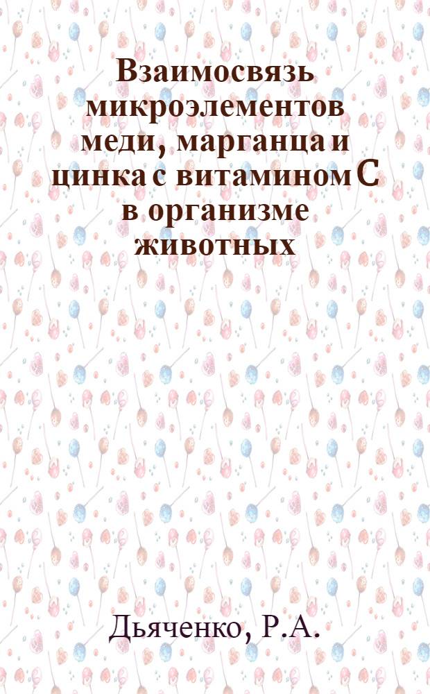 Взаимосвязь микроэлементов меди, марганца и цинка с витамином C в организме животных : Автореферат дис. на соискание учен. степени кандидата биол. наук