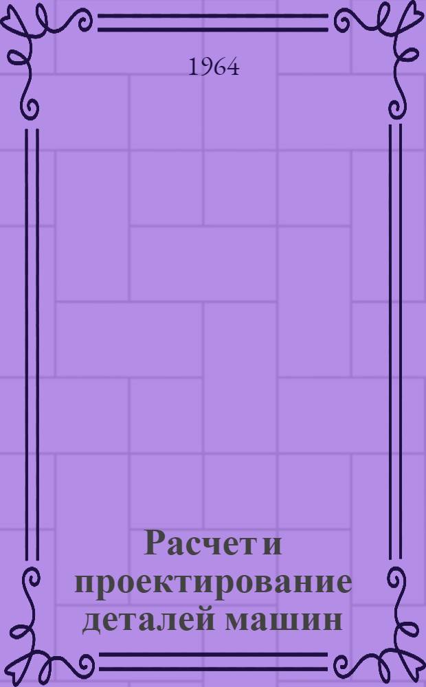 Расчет и проектирование деталей машин : Учеб. пособие для техн. вузов. УССР