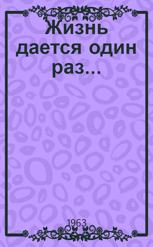 Жизнь дается один раз...