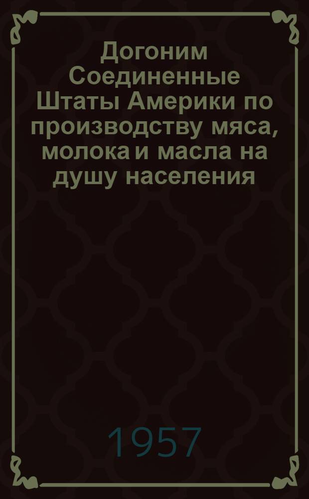 Догоним Соединенные Штаты Америки по производству мяса, молока и масла на душу населения : Краткие рек. списки литературы. Больше свинины на 100 гектаров пашни!