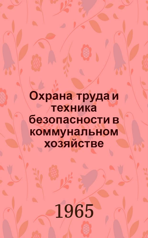 Охрана труда и техника безопасности в коммунальном хозяйстве : Сборник важнейших постановлений Правительства, приказов М-ва коммун. хозяйства РСФСР и правил по технике безопасности [По состоянию на 1 янв. 1962 г.]. Ч. 3