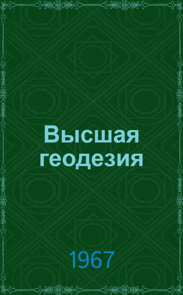Высшая геодезия : Основные геодез. работы [Учеб. пособие для геодез. вузов и фак. В 2 вып.]. Вып. 1 : Построение, оценка и уравнивание опорных геодезических сетей