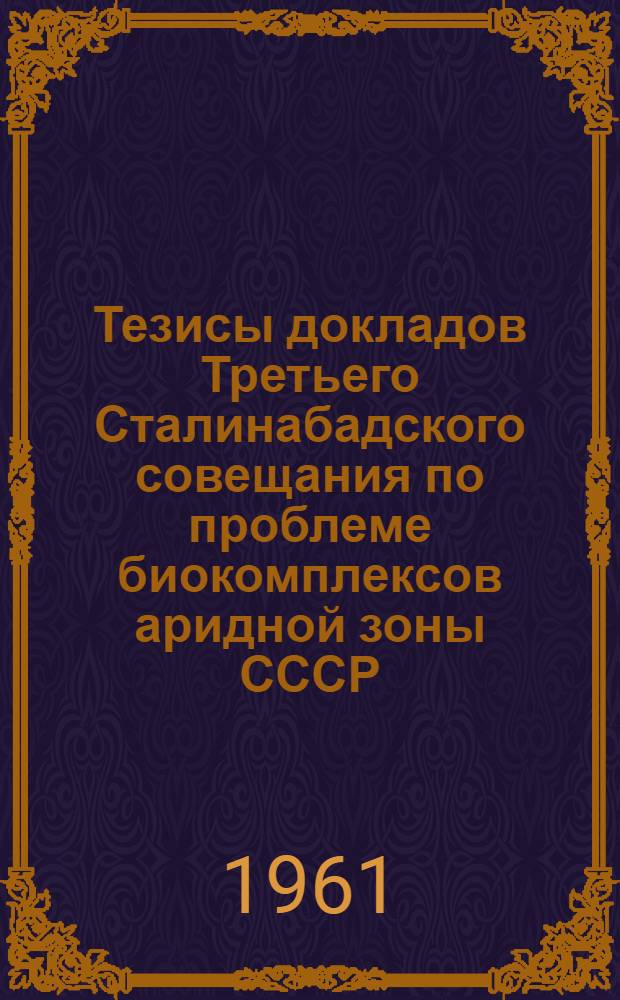 Тезисы докладов Третьего Сталинабадского совещания по проблеме биокомплексов аридной зоны СССР. 8-12 мая 1961 г : Вып. 1-. Вып. 2