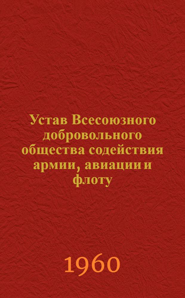 Устав Всесоюзного добровольного общества содействия армии, авиации и флоту (ДОСААФ СССР) : С изм., принятыми IV Всесоюз. съездом ДОСААФ