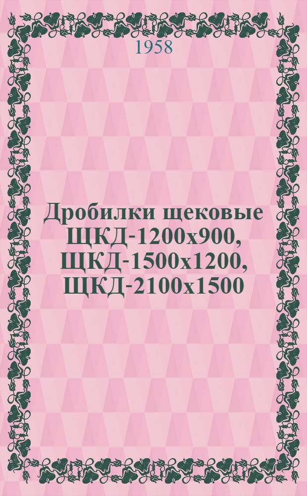 Дробилки щековые ЩКД-1200х900, ЩКД-1500х1200, ЩКД-2100х1500 : Каталог