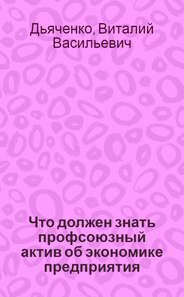 Что должен знать профсоюзный актив об экономике предприятия
