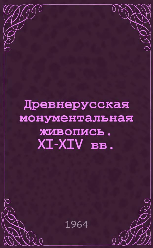 Древнерусская монументальная живопись. XI-XIV вв. : Альбом
