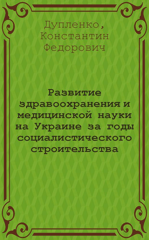 Развитие здравоохранения и медицинской науки на Украине за годы социалистического строительства : Доклад, обобщающий печ. труды на соискание учен. степени доктора мед. наук