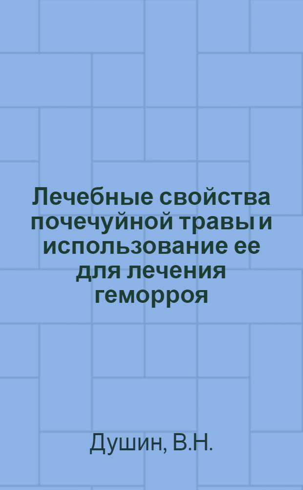 Лечебные свойства почечуйной травы и использование ее для лечения геморроя : Автореферат дис. на соискание учен. степени канд. мед. наук : (754)