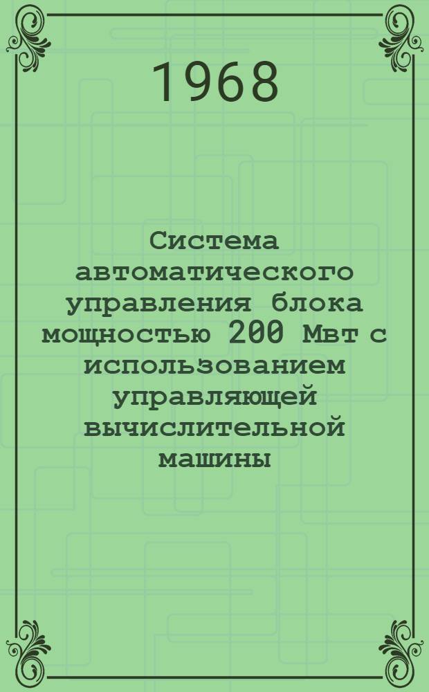 Система автоматического управления блока мощностью 200 Мвт с использованием управляющей вычислительной машины : (Из опыта разработки и внедрения системы автомат. управления "Комплекс" на блоке 200 Мвт. Змиевской ГРЭС)