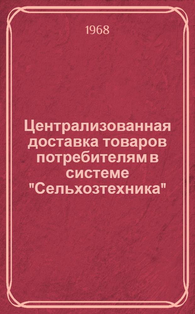 Централизованная доставка товаров потребителям в системе "Сельхозтехника" : (Реферативная информация)