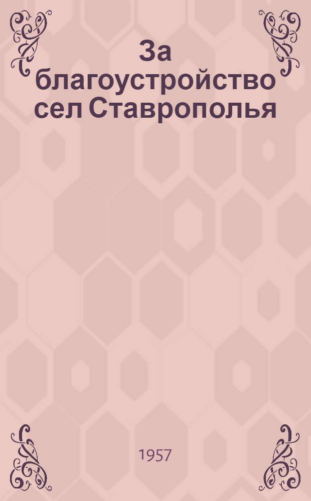 За благоустройство сел Ставрополья : Рекомендации по планировке и строительству колхозами клубов, спорт. площадок и игровых площадок для детей