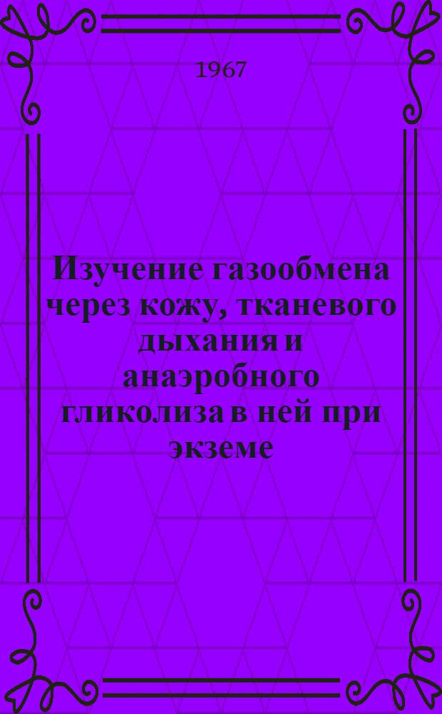 Изучение газообмена через кожу, тканевого дыхания и анаэробного гликолиза в ней при экземе : Автореферат дис. на соискание учен. степени канд. мед. наук