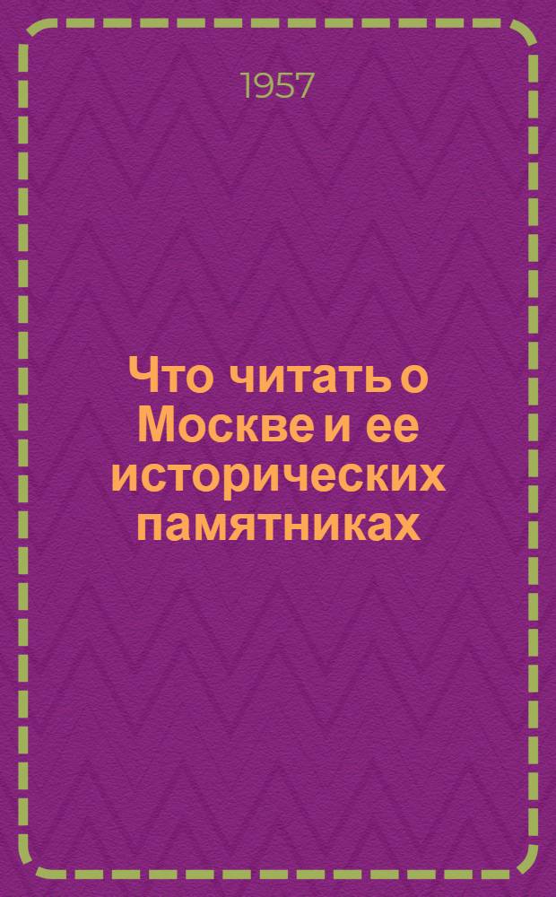 Что читать о Москве и ее исторических памятниках : Краткий список литературы