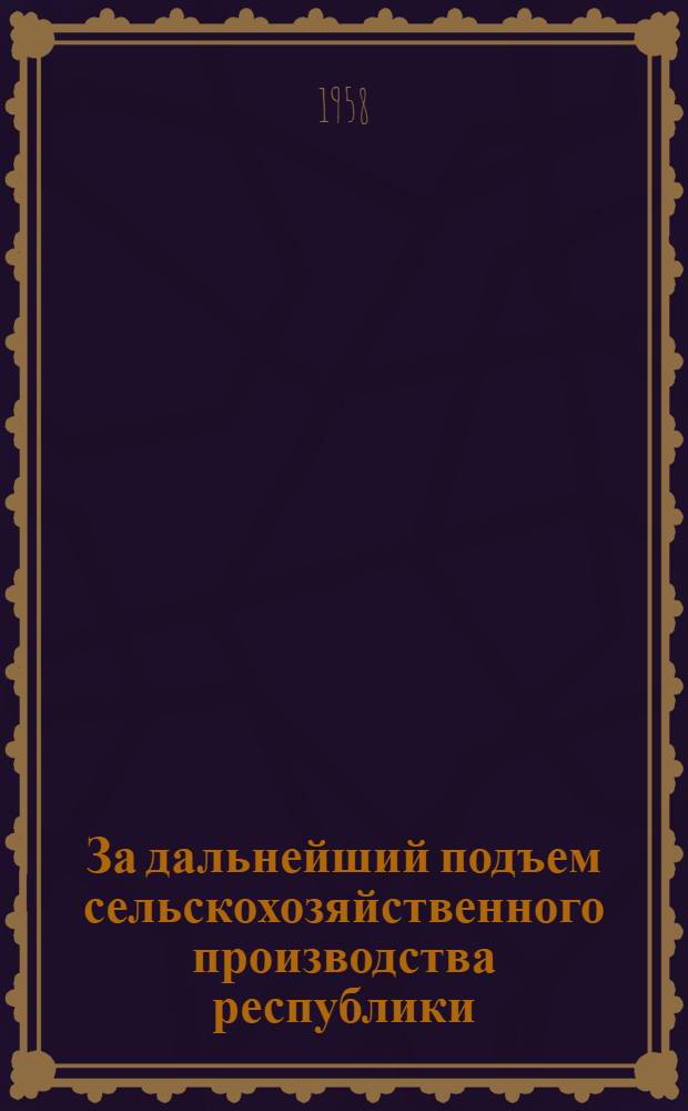 За дальнейший подъем сельскохозяйственного производства республики : Сборник статей