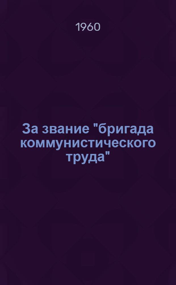 За звание "бригада коммунистического труда" : (Библиогр. обзор)