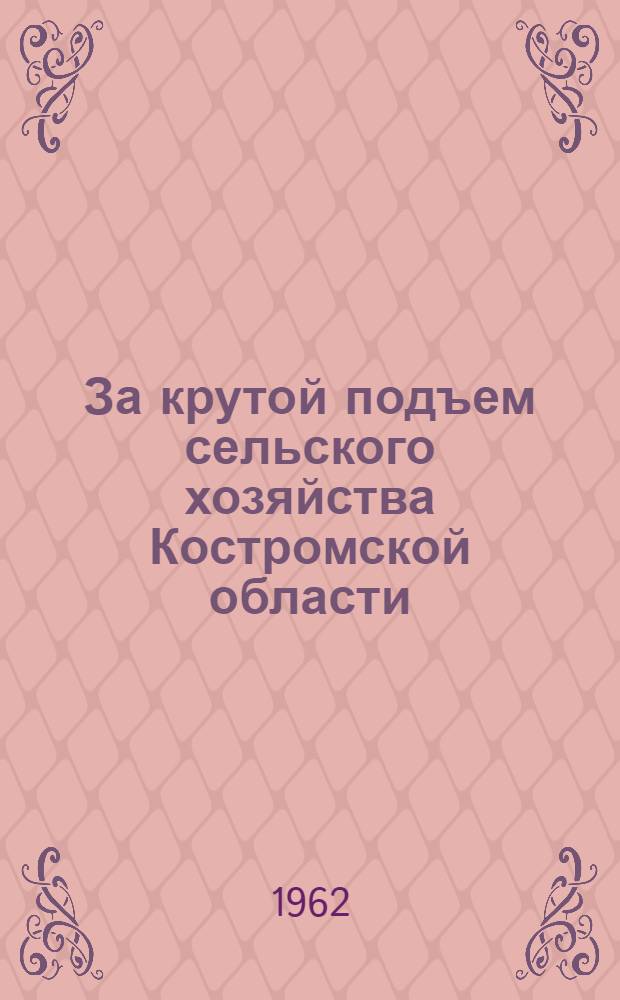 За крутой подъем сельского хозяйства Костромской области : Сборник