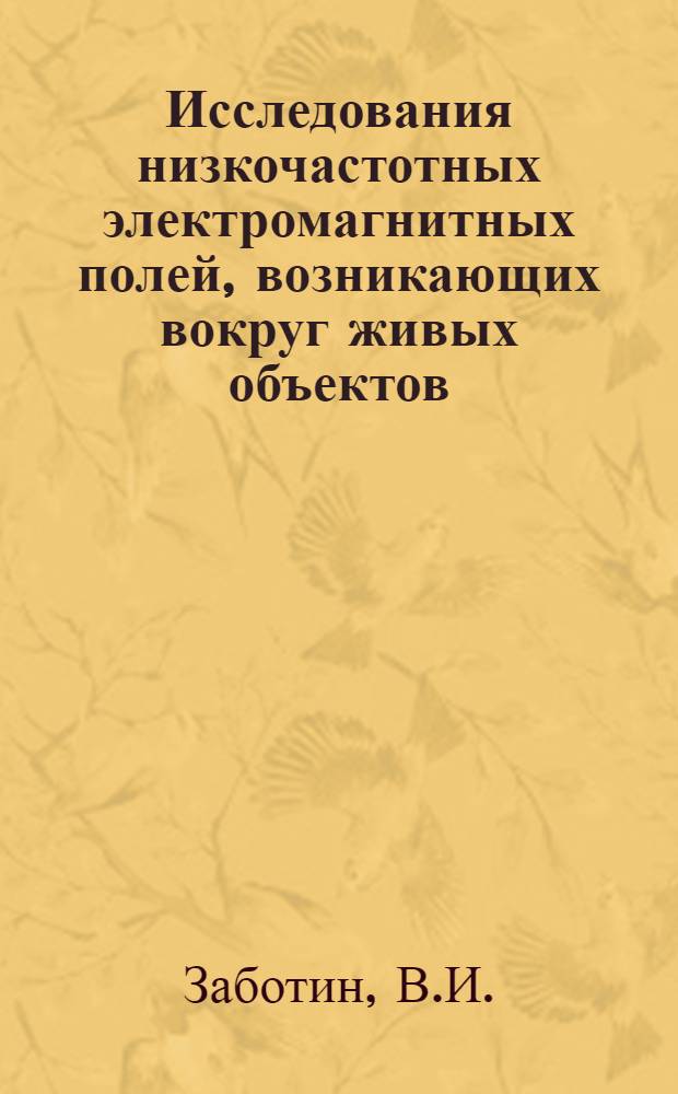 Исследования низкочастотных электромагнитных полей, возникающих вокруг живых объектов : Автореферат дис. на соискание учен. степени канд. биол. наук : (091)