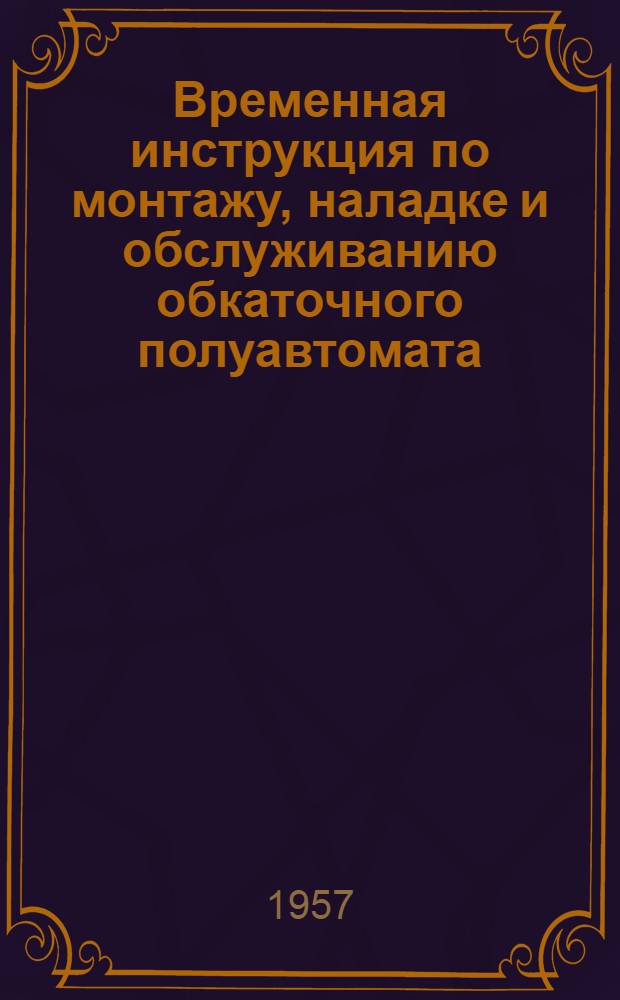 Временная инструкция по монтажу, наладке и обслуживанию обкаточного полуавтомата