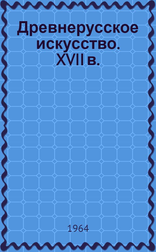 Древнерусское искусство. XVII в. : сборник статей