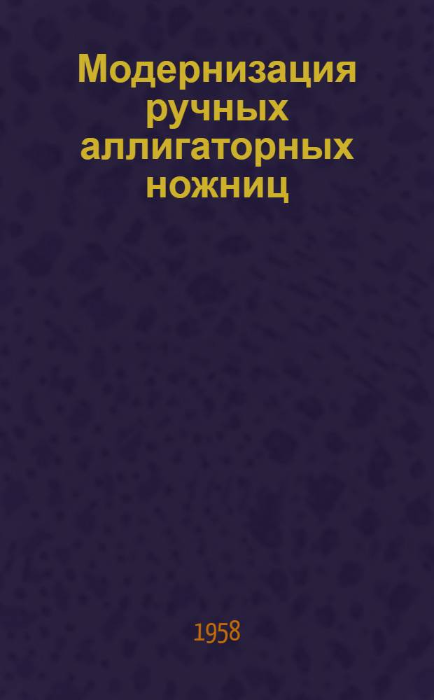 Модернизация ручных аллигаторных ножниц : (Опыт Вологод. паровозовагоноремонтного завода)