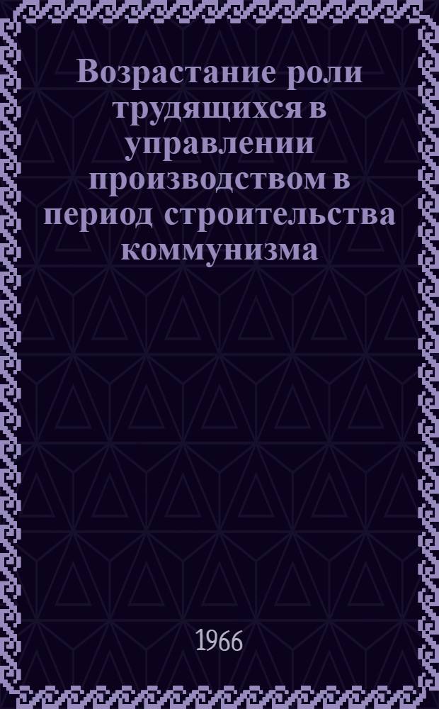 Возрастание роли трудящихся в управлении производством в период строительства коммунизма