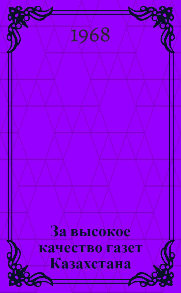 За высокое качество газет Казахстана : Обзор качества оформления и полигр. исполнения район. и гор. газет. Семипалат., Караганд., Вост.-Казахст. и Павлодарской обл