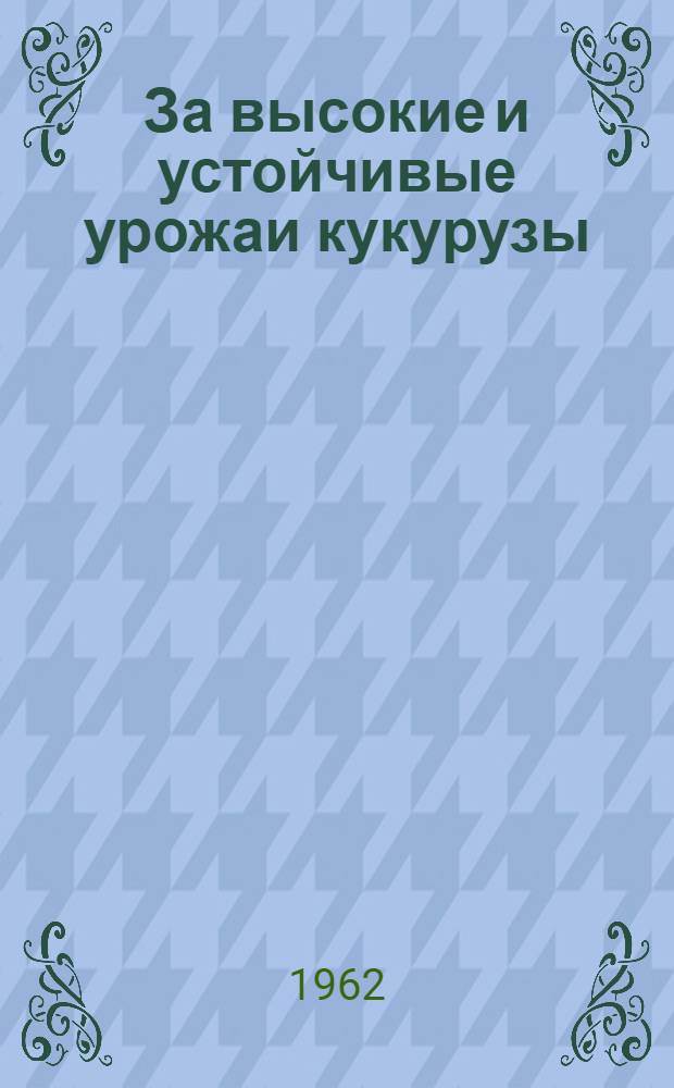 За высокие и устойчивые урожаи кукурузы : (Тематич. сборник статей)