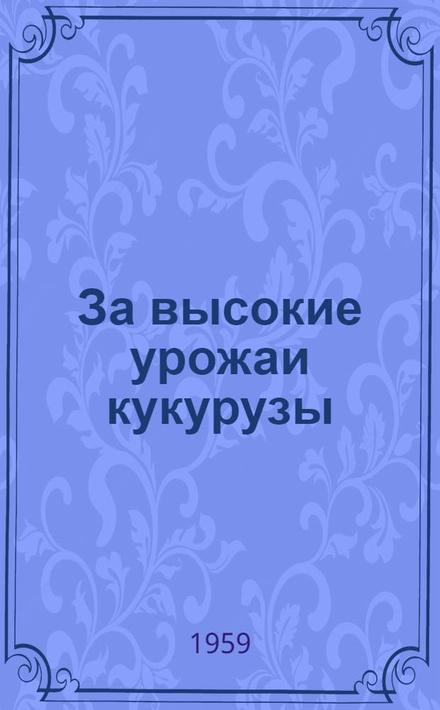 За высокие урожаи кукурузы : Опыт выращивания кукурузы молодежными звеньями Ленингр. обл. : Сборник статей