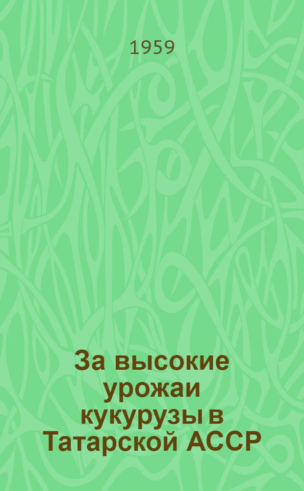За высокие урожаи кукурузы в Татарской АССР : Сборник материалов