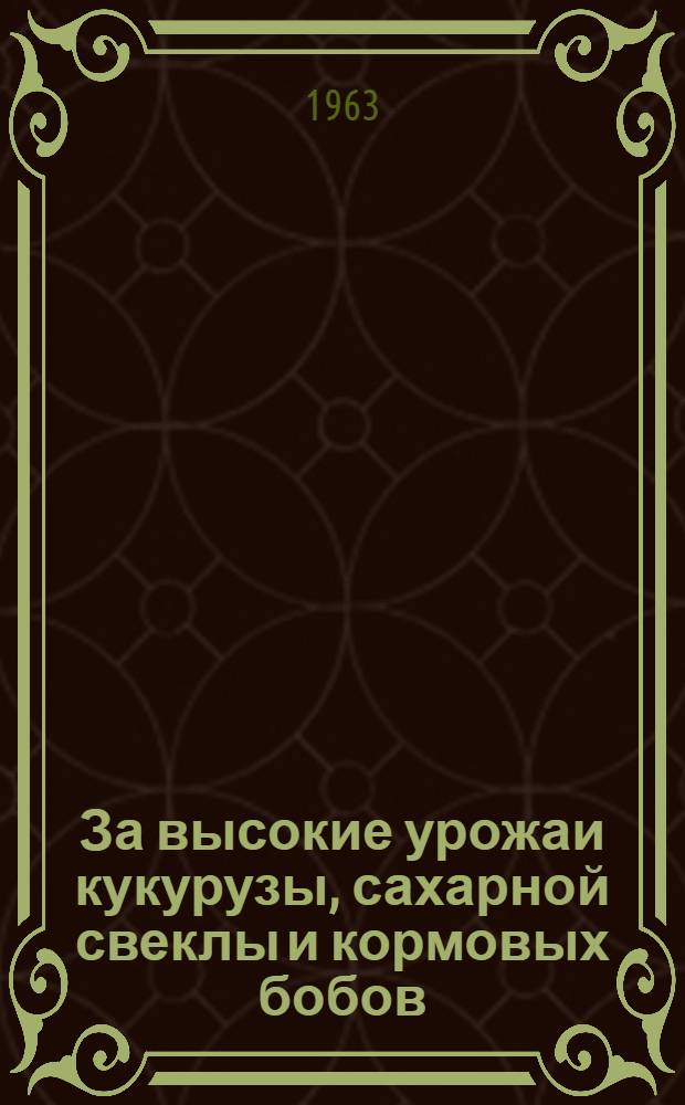 За высокие урожаи кукурузы, сахарной свеклы и кормовых бобов : Краткий указатель литературы