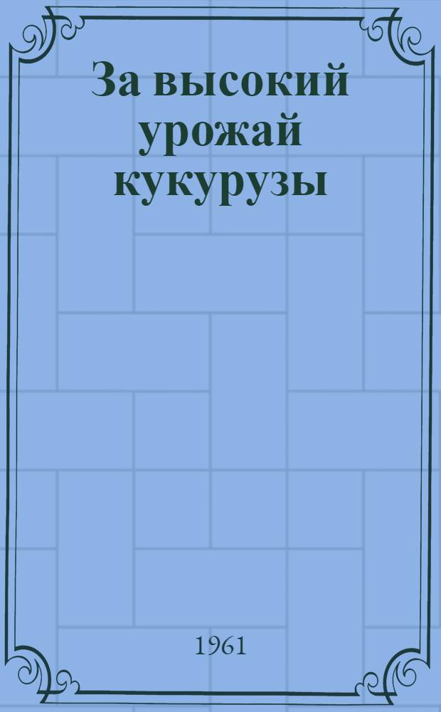 За высокий урожай кукурузы : Сборник материалов