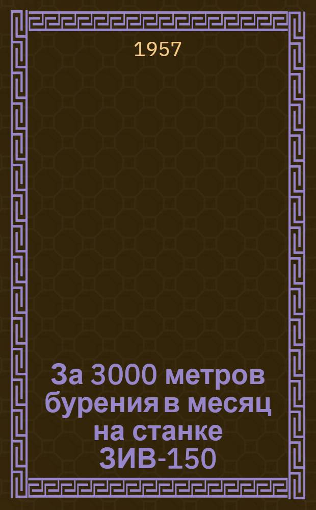 За 3000 метров бурения в месяц на станке ЗИВ-150 : Укр. геол. упр