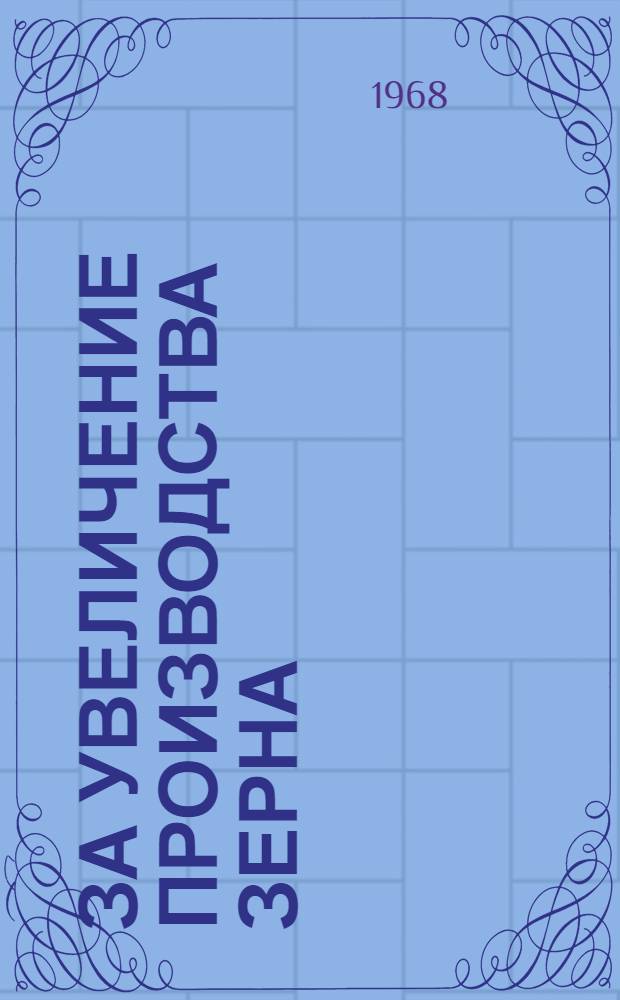 За увеличение производства зерна : (Материалы Респ. совещания агрономов, состоявшегося 22-23 марта 1968 г.)