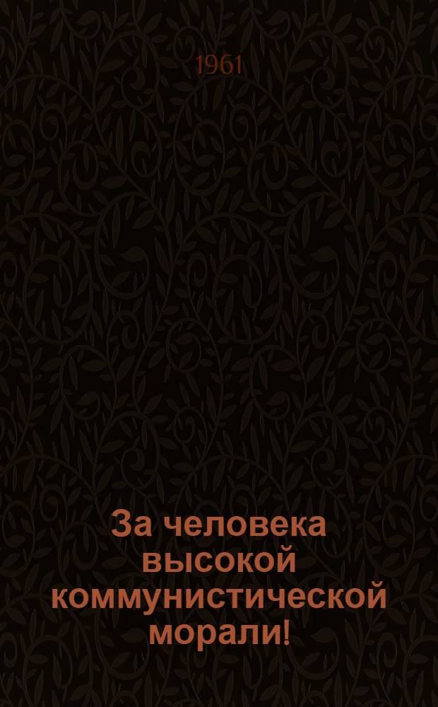 За человека высокой коммунистической морали! : Метод. материалы для проведения читательских конференций по отдельным произведениям советской худож. литературы