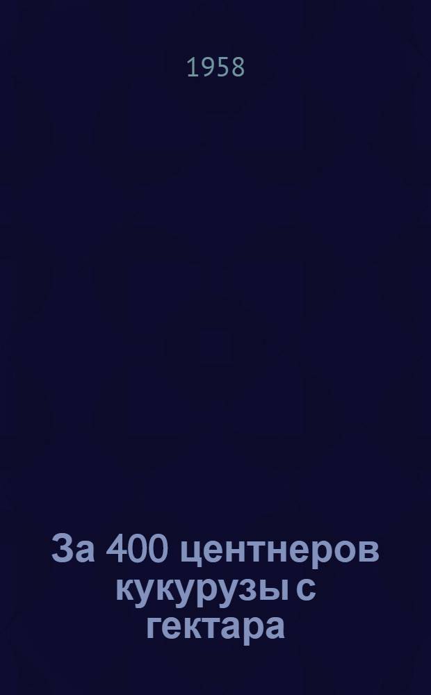 За 400 центнеров кукурузы с гектара : Сборник статей